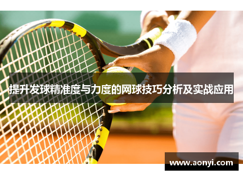 提升发球精准度与力度的网球技巧分析及实战应用