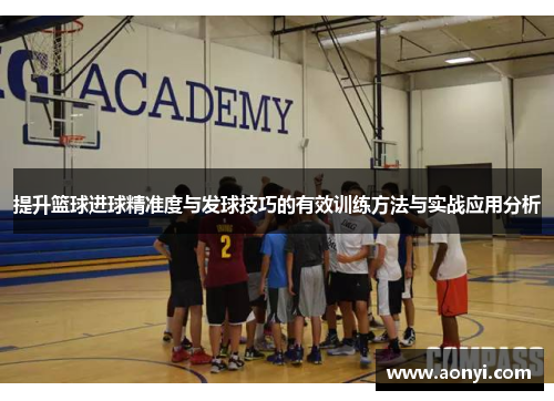 提升篮球进球精准度与发球技巧的有效训练方法与实战应用分析