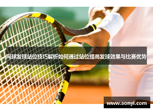 网球发球站位技巧解析如何通过站位提高发球效果与比赛优势