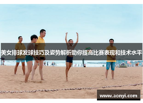 美女排球发球技巧及姿势解析助你提高比赛表现和技术水平