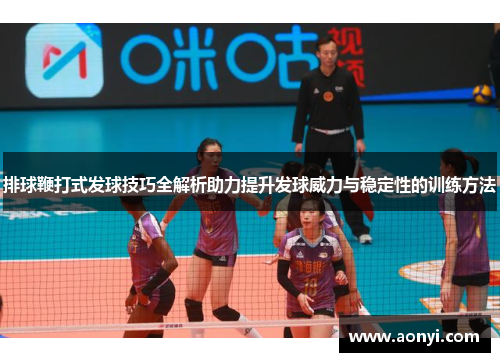 排球鞭打式发球技巧全解析助力提升发球威力与稳定性的训练方法