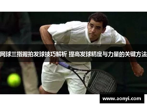 网球三指握拍发球技巧解析 提高发球精度与力量的关键方法