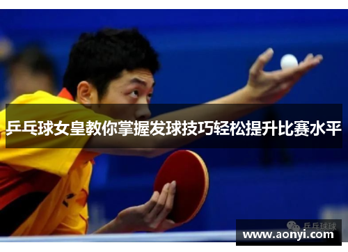乒乓球女皇教你掌握发球技巧轻松提升比赛水平