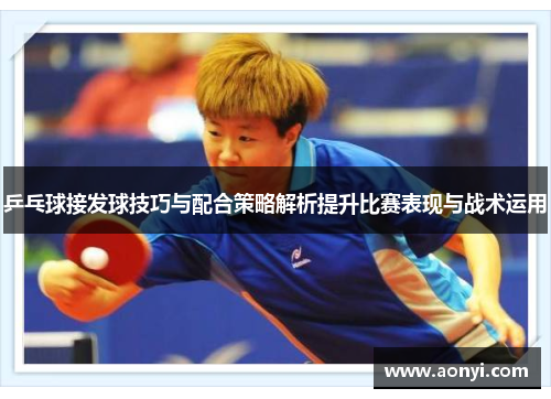 乒乓球接发球技巧与配合策略解析提升比赛表现与战术运用