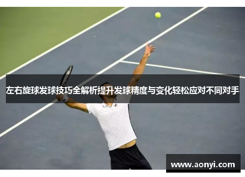左右旋球发球技巧全解析提升发球精度与变化轻松应对不同对手