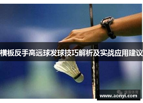 横板反手高远球发球技巧解析及实战应用建议