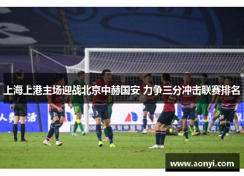 上海上港主场迎战北京中赫国安 力争三分冲击联赛排名